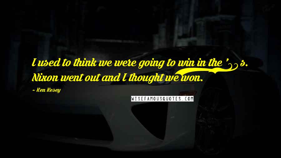 Ken Kesey Quotes: I used to think we were going to win in the '60s. Nixon went out and I thought we won.