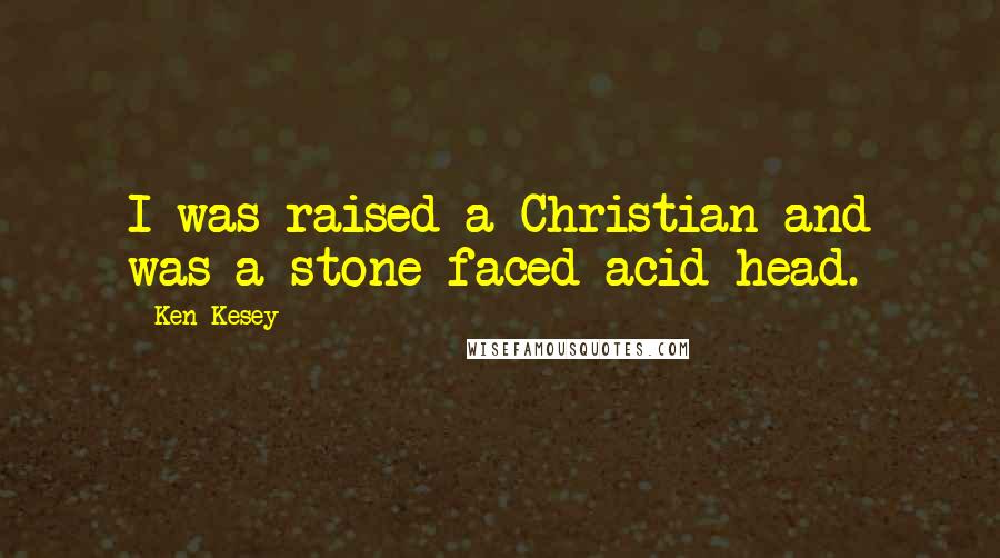Ken Kesey Quotes: I was raised a Christian and was a stone-faced acid head.