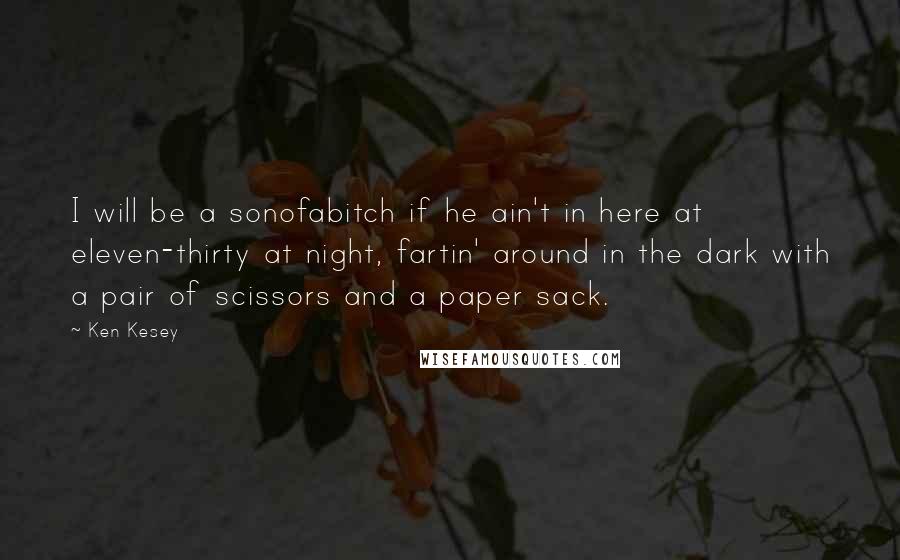 Ken Kesey Quotes: I will be a sonofabitch if he ain't in here at eleven-thirty at night, fartin' around in the dark with a pair of scissors and a paper sack.
