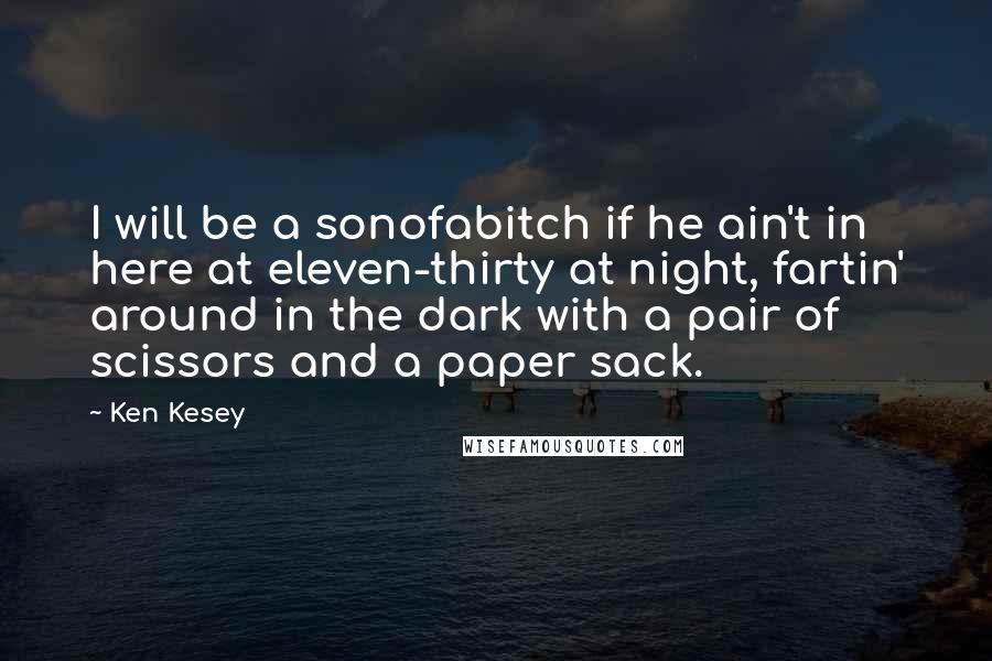 Ken Kesey Quotes: I will be a sonofabitch if he ain't in here at eleven-thirty at night, fartin' around in the dark with a pair of scissors and a paper sack.