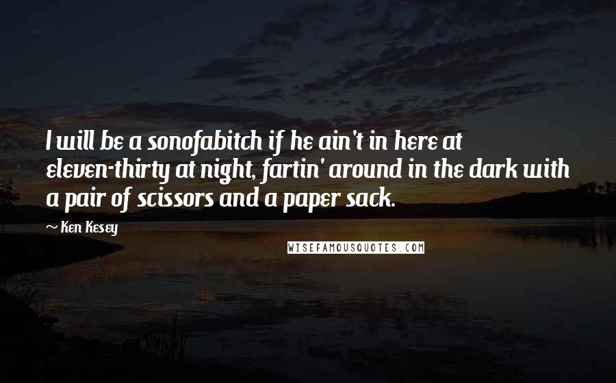 Ken Kesey Quotes: I will be a sonofabitch if he ain't in here at eleven-thirty at night, fartin' around in the dark with a pair of scissors and a paper sack.