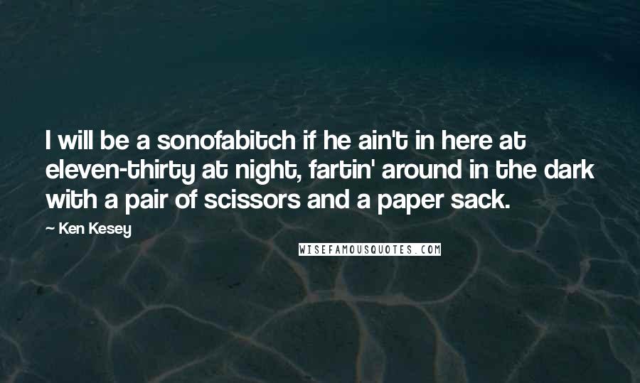 Ken Kesey Quotes: I will be a sonofabitch if he ain't in here at eleven-thirty at night, fartin' around in the dark with a pair of scissors and a paper sack.