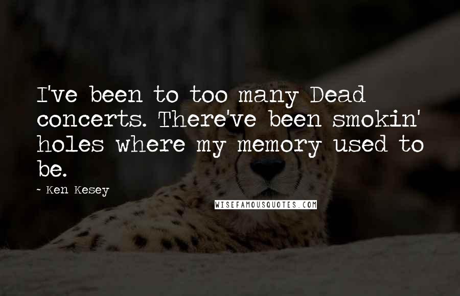 Ken Kesey Quotes: I've been to too many Dead concerts. There've been smokin' holes where my memory used to be.