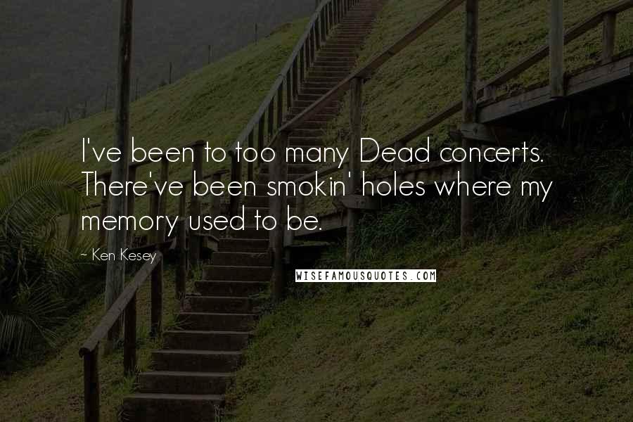 Ken Kesey Quotes: I've been to too many Dead concerts. There've been smokin' holes where my memory used to be.