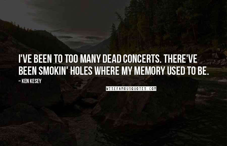 Ken Kesey Quotes: I've been to too many Dead concerts. There've been smokin' holes where my memory used to be.