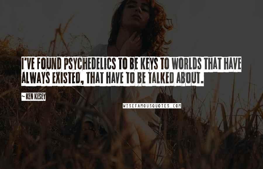 Ken Kesey Quotes: I've found psychedelics to be keys to worlds that have always existed, that have to be talked about.