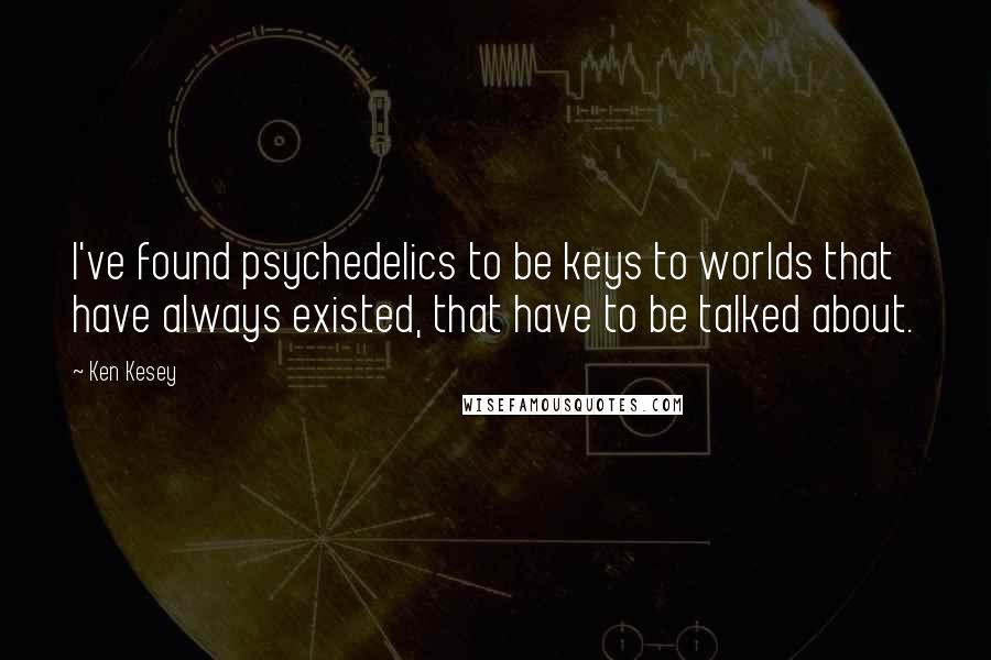 Ken Kesey Quotes: I've found psychedelics to be keys to worlds that have always existed, that have to be talked about.