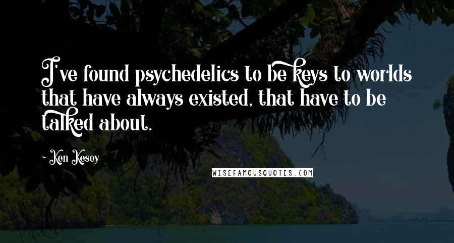 Ken Kesey Quotes: I've found psychedelics to be keys to worlds that have always existed, that have to be talked about.