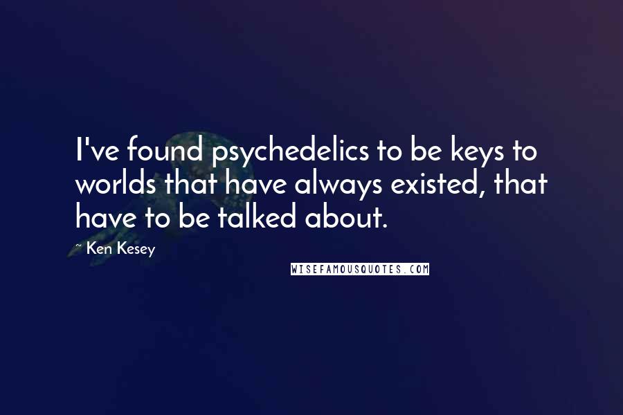 Ken Kesey Quotes: I've found psychedelics to be keys to worlds that have always existed, that have to be talked about.