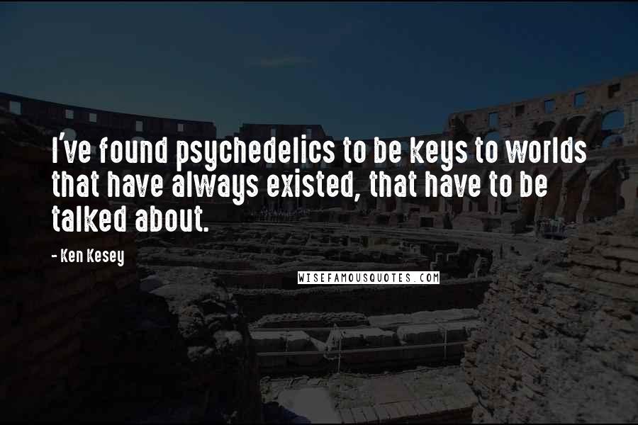 Ken Kesey Quotes: I've found psychedelics to be keys to worlds that have always existed, that have to be talked about.