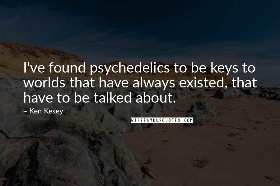 Ken Kesey Quotes: I've found psychedelics to be keys to worlds that have always existed, that have to be talked about.