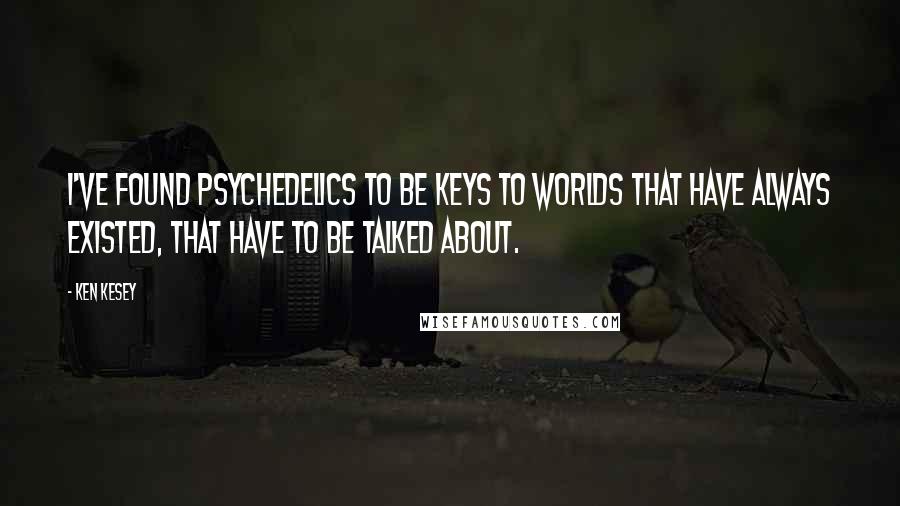 Ken Kesey Quotes: I've found psychedelics to be keys to worlds that have always existed, that have to be talked about.