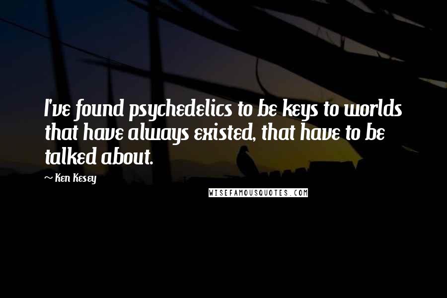 Ken Kesey Quotes: I've found psychedelics to be keys to worlds that have always existed, that have to be talked about.