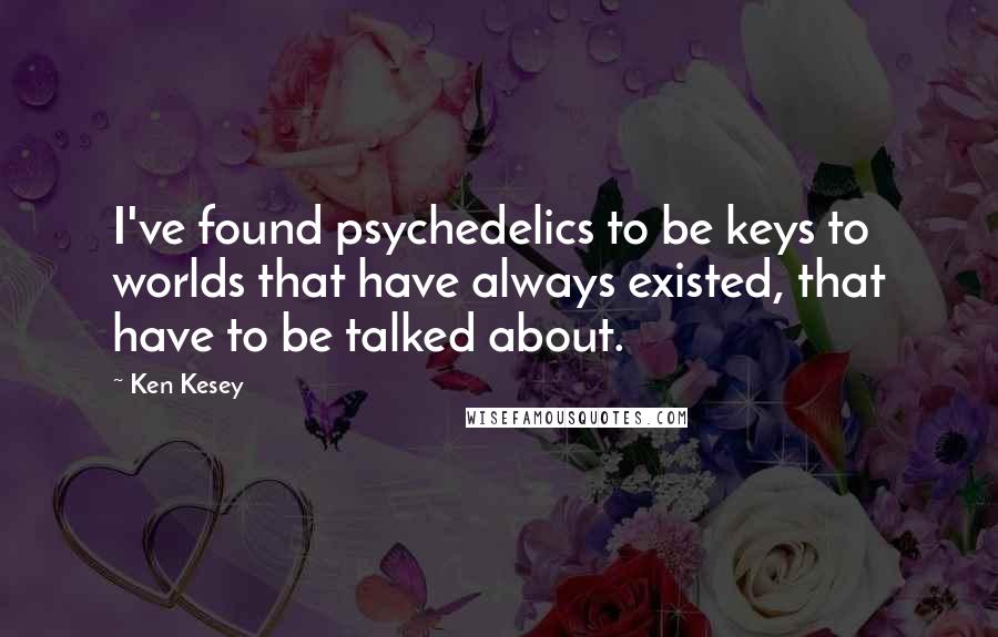 Ken Kesey Quotes: I've found psychedelics to be keys to worlds that have always existed, that have to be talked about.