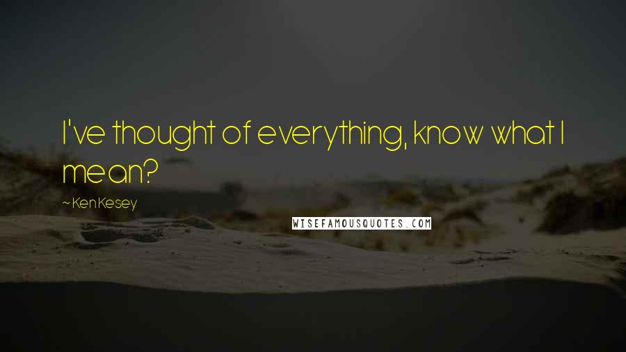 Ken Kesey Quotes: I've thought of everything, know what I mean?