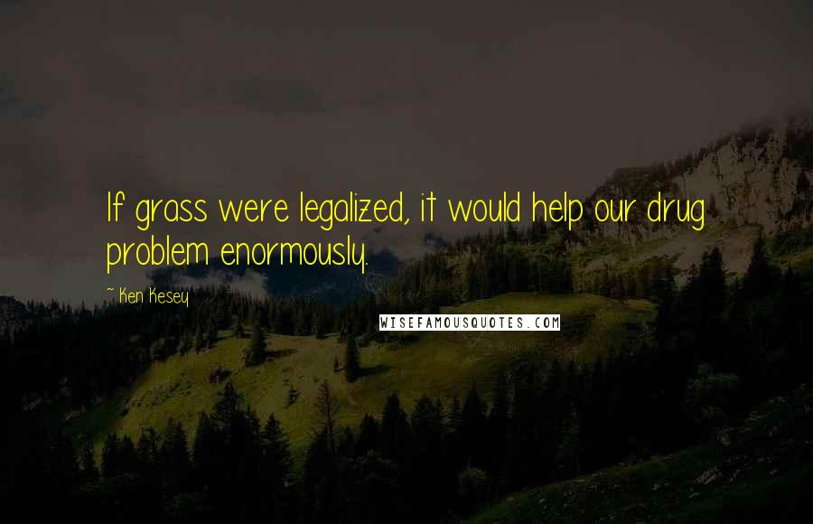 Ken Kesey Quotes: If grass were legalized, it would help our drug problem enormously.