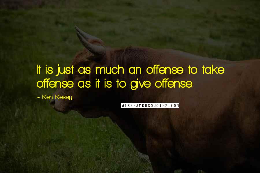 Ken Kesey Quotes: It is just as much an offense to take offense as it is to give offense.