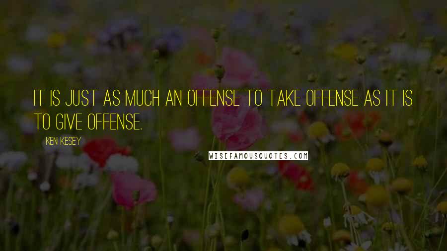 Ken Kesey Quotes: It is just as much an offense to take offense as it is to give offense.