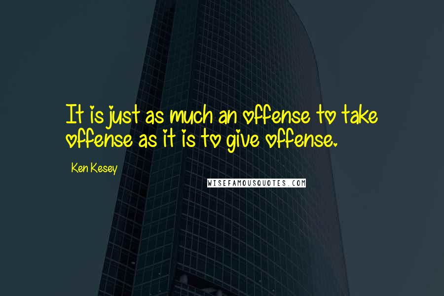 Ken Kesey Quotes: It is just as much an offense to take offense as it is to give offense.