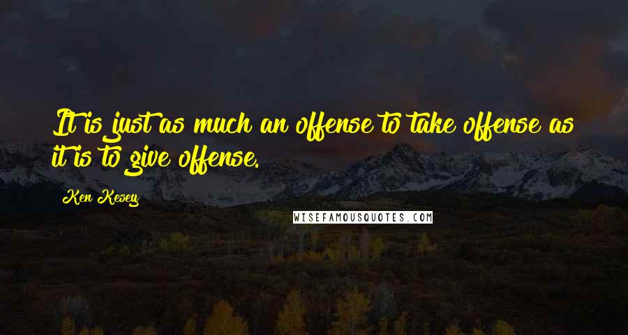Ken Kesey Quotes: It is just as much an offense to take offense as it is to give offense.