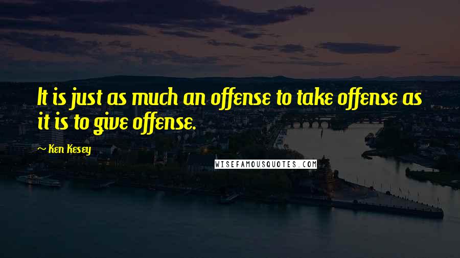 Ken Kesey Quotes: It is just as much an offense to take offense as it is to give offense.