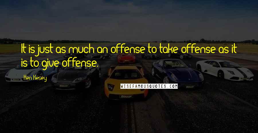 Ken Kesey Quotes: It is just as much an offense to take offense as it is to give offense.