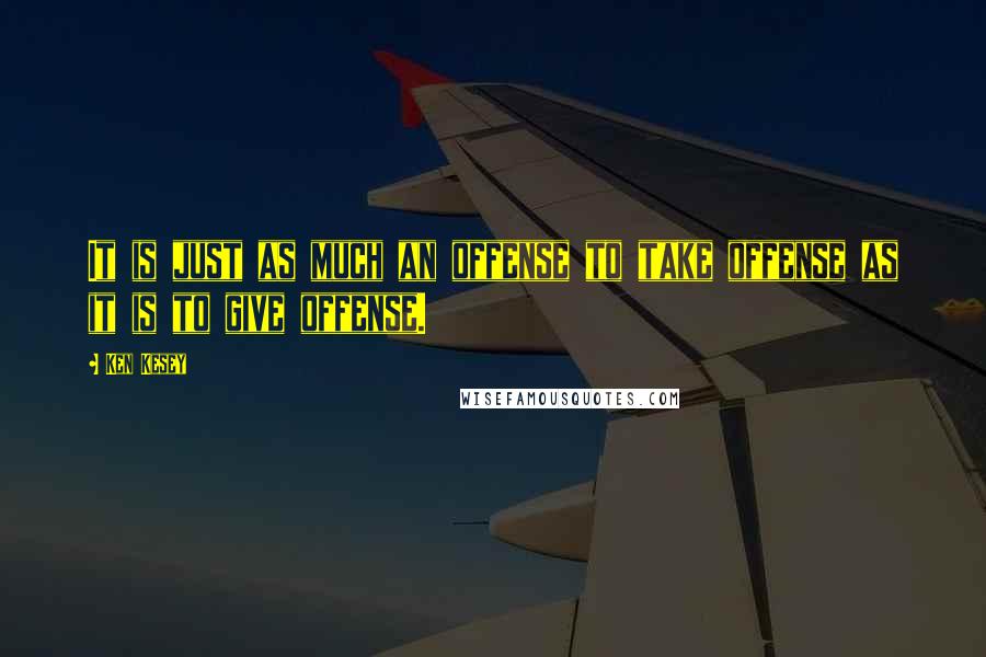 Ken Kesey Quotes: It is just as much an offense to take offense as it is to give offense.