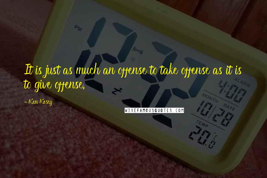 Ken Kesey Quotes: It is just as much an offense to take offense as it is to give offense.
