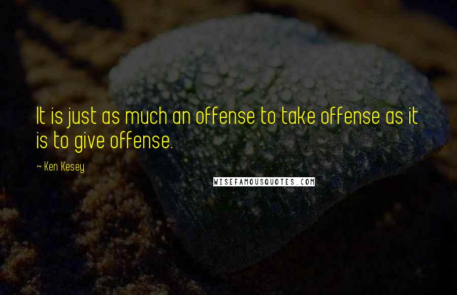 Ken Kesey Quotes: It is just as much an offense to take offense as it is to give offense.