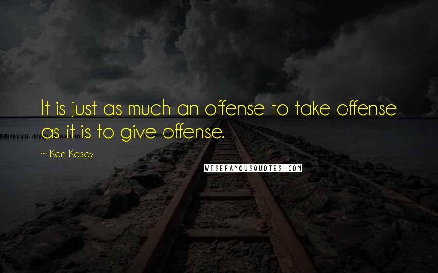 Ken Kesey Quotes: It is just as much an offense to take offense as it is to give offense.