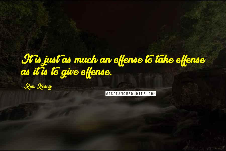 Ken Kesey Quotes: It is just as much an offense to take offense as it is to give offense.