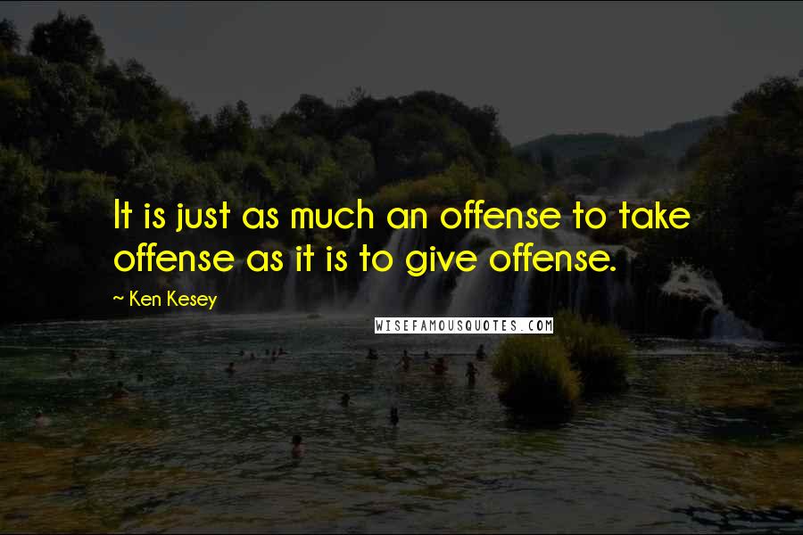 Ken Kesey Quotes: It is just as much an offense to take offense as it is to give offense.