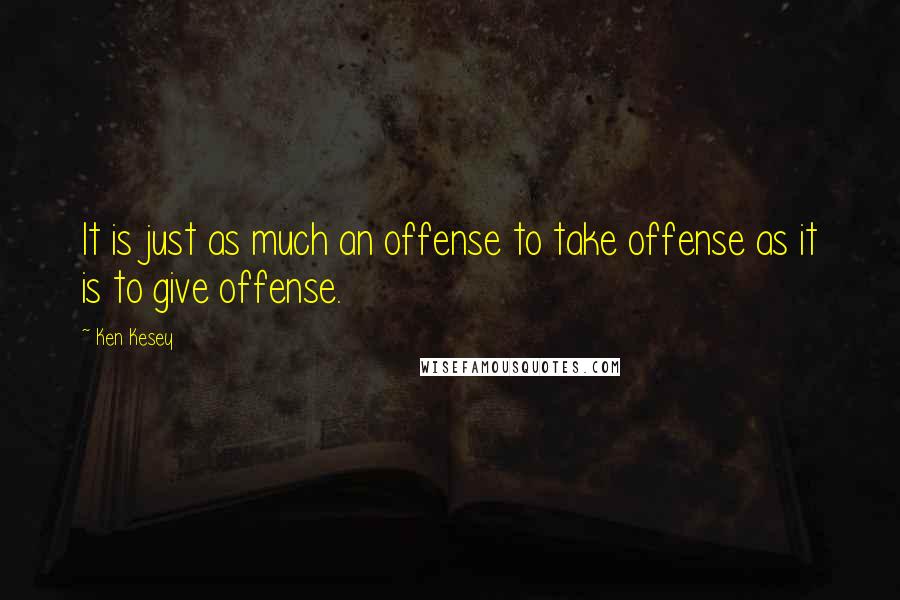 Ken Kesey Quotes: It is just as much an offense to take offense as it is to give offense.