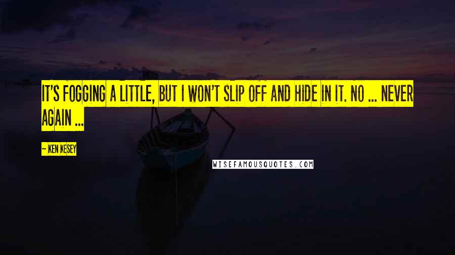 Ken Kesey Quotes: It's fogging a little, but I won't slip off and hide in it. No ... never again ...