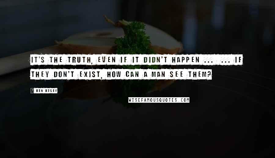 Ken Kesey Quotes: It's the truth, even if it didn't happen ...  ... if they don't exist, how can a man see them?