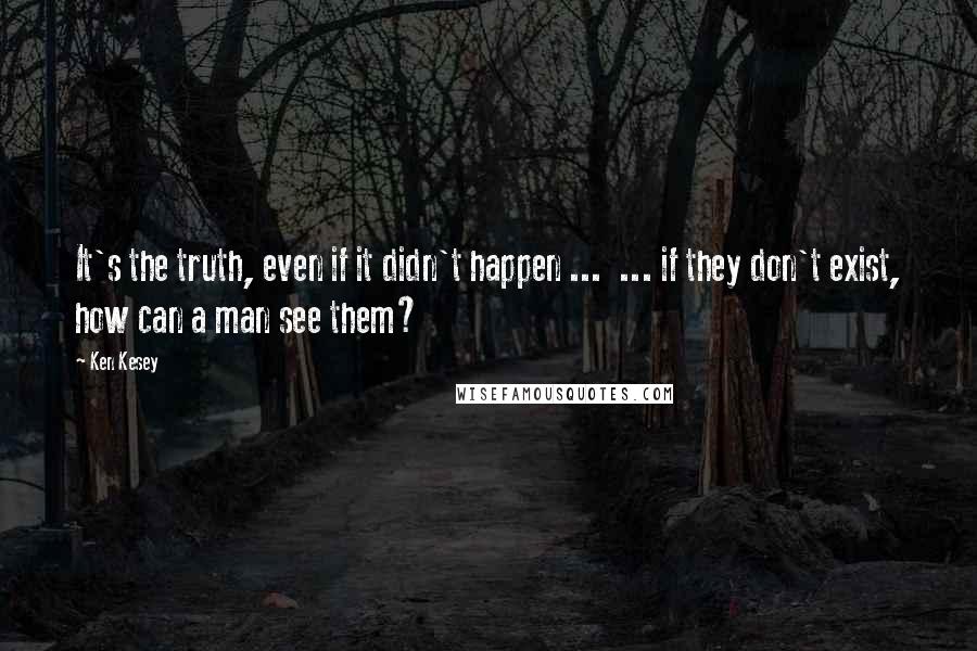 Ken Kesey Quotes: It's the truth, even if it didn't happen ...  ... if they don't exist, how can a man see them?