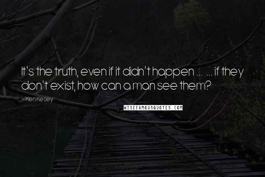 Ken Kesey Quotes: It's the truth, even if it didn't happen ...  ... if they don't exist, how can a man see them?