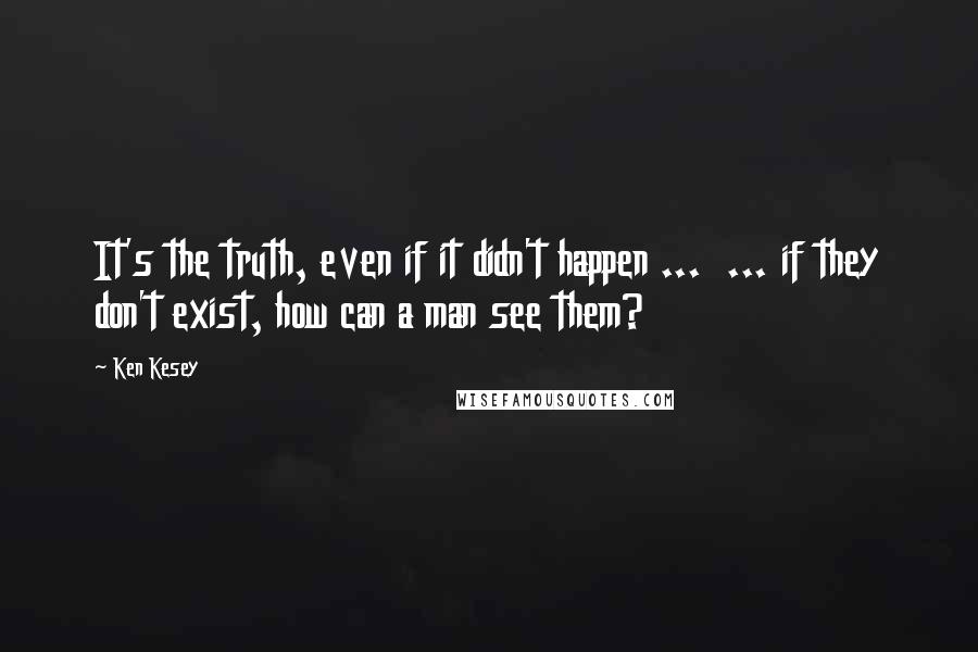 Ken Kesey Quotes: It's the truth, even if it didn't happen ...  ... if they don't exist, how can a man see them?