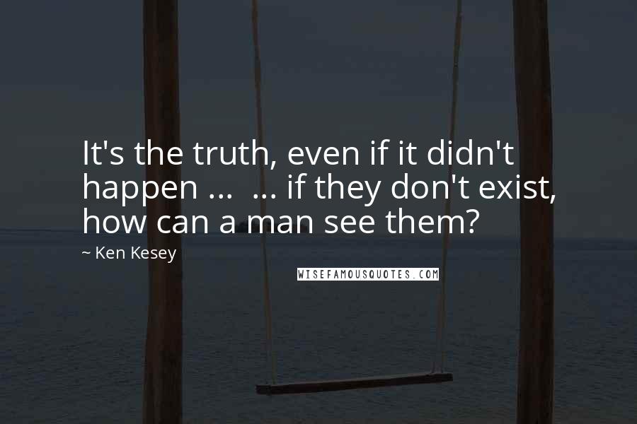 Ken Kesey Quotes: It's the truth, even if it didn't happen ...  ... if they don't exist, how can a man see them?