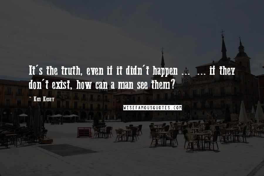 Ken Kesey Quotes: It's the truth, even if it didn't happen ...  ... if they don't exist, how can a man see them?