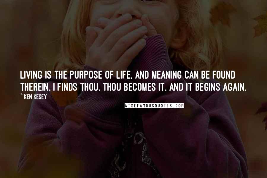 Ken Kesey Quotes: Living is the purpose of life, And meaning can be found therein. I finds thou. Thou becomes it. And it begins again.