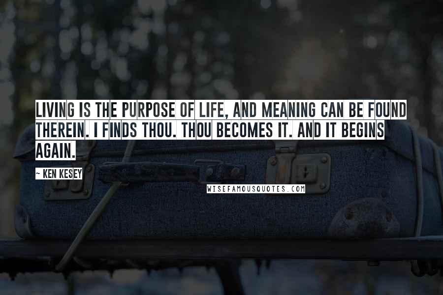 Ken Kesey Quotes: Living is the purpose of life, And meaning can be found therein. I finds thou. Thou becomes it. And it begins again.