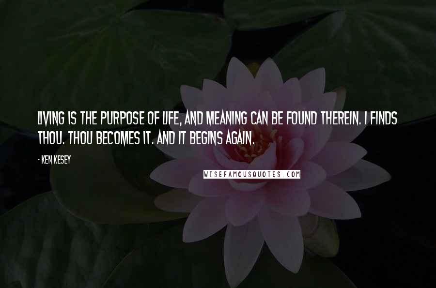 Ken Kesey Quotes: Living is the purpose of life, And meaning can be found therein. I finds thou. Thou becomes it. And it begins again.