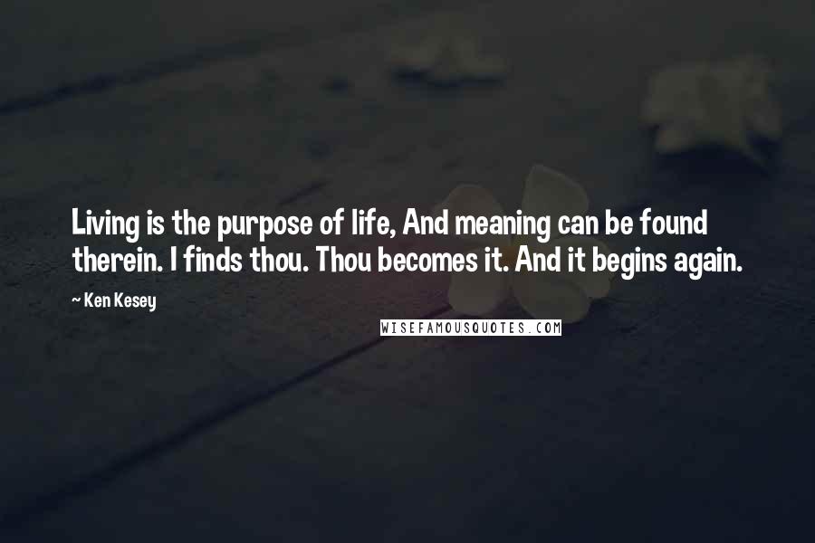 Ken Kesey Quotes: Living is the purpose of life, And meaning can be found therein. I finds thou. Thou becomes it. And it begins again.