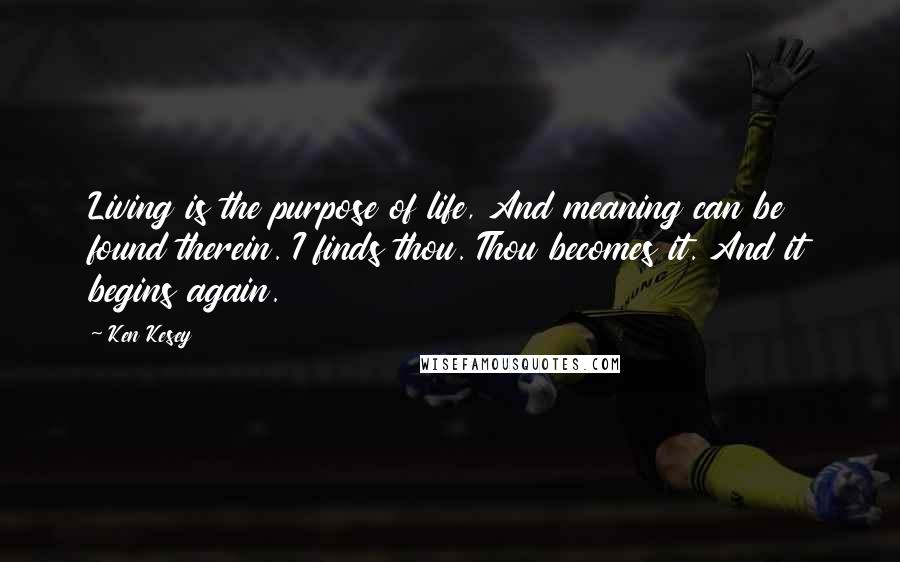 Ken Kesey Quotes: Living is the purpose of life, And meaning can be found therein. I finds thou. Thou becomes it. And it begins again.