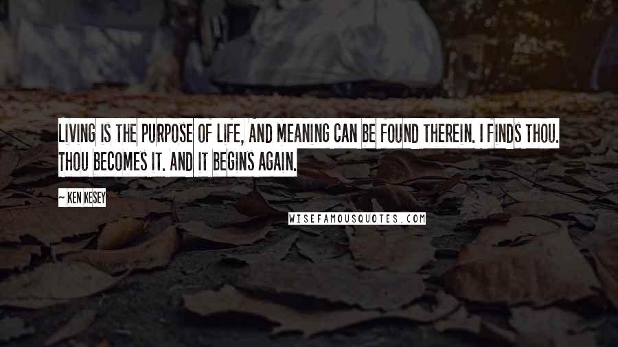 Ken Kesey Quotes: Living is the purpose of life, And meaning can be found therein. I finds thou. Thou becomes it. And it begins again.