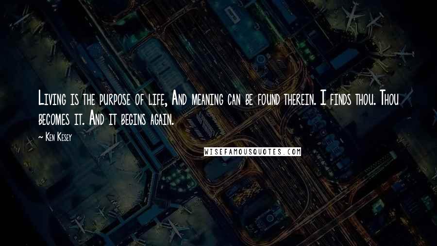 Ken Kesey Quotes: Living is the purpose of life, And meaning can be found therein. I finds thou. Thou becomes it. And it begins again.