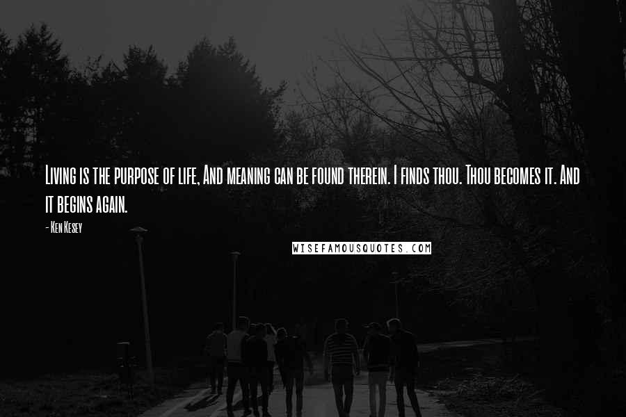 Ken Kesey Quotes: Living is the purpose of life, And meaning can be found therein. I finds thou. Thou becomes it. And it begins again.