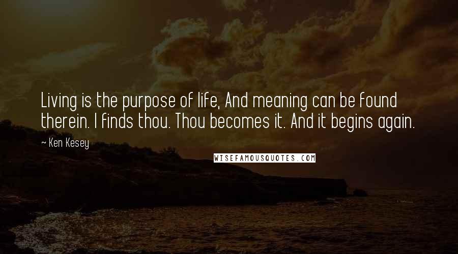 Ken Kesey Quotes: Living is the purpose of life, And meaning can be found therein. I finds thou. Thou becomes it. And it begins again.