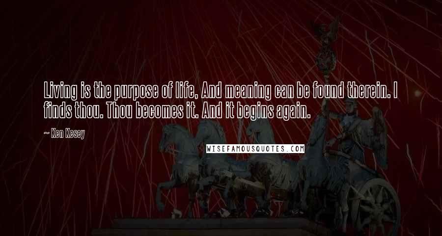 Ken Kesey Quotes: Living is the purpose of life, And meaning can be found therein. I finds thou. Thou becomes it. And it begins again.